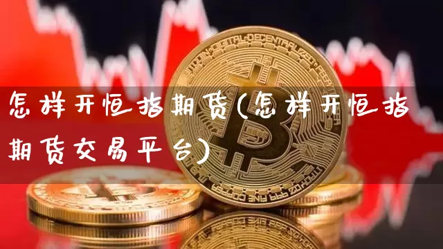 怎样开恒指期货(怎样开恒指期货交易平台)_https://www.xjzxxn66.com_未分类_第1张
