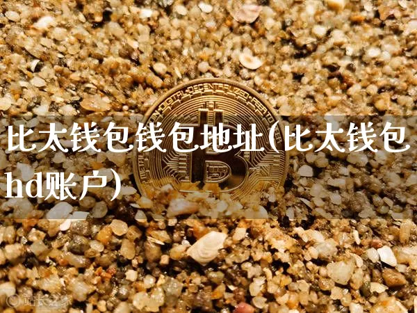 比太钱包钱包地址(比太钱包hd账户)_https://www.xjzxxn66.com_币圈资讯_第1张