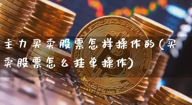 主力买卖股票怎样操作的(买卖股票怎么挂单操作)_比特币_第1张_相聚币圈 主力买卖股票怎样操作的(买卖股票怎么挂单操作)_https://www.xjzxxn66.com_比特币_第1张