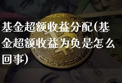 基金超额收益分配(基金超额收益为负是怎么回事)_以太坊_第1张_相聚币圈 基金超额收益分配(基金超额收益为负是怎么回事)_https://www.xjzxxn66.com_以太坊_第1张