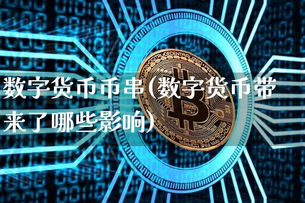 数字货币币串(数字货币带来了哪些影响)_https://www.xjzxxn66.com_币圈资讯_第1张