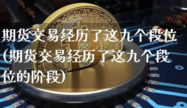 期货交易经历了这九个段位(期货交易经历了这九个段位的阶段)_https://www.xjzxxn66.com_以太坊_第1张