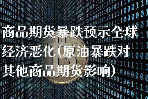 商品期货暴跌预示全球经济恶化(原油暴跌对其他商品期货影响)_未分类_第1张_相聚币圈 商品期货暴跌预示全球经济恶化(原油暴跌对其他商品期货影响)_https://www.xjzxxn66.com_未分类_第1张