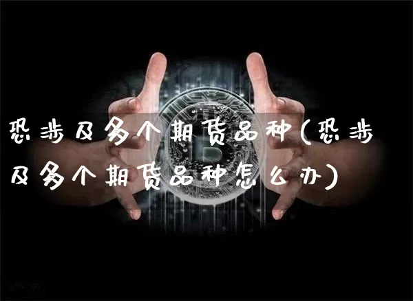 恐涉及多个期货品种(恐涉及多个期货品种怎么办)_https://www.xjzxxn66.com_以太坊_第1张