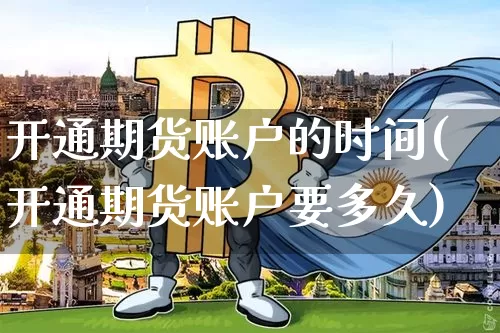 开通期货账户的时间(开通期货账户要多久)_https://www.xjzxxn66.com_币圈资讯_第1张