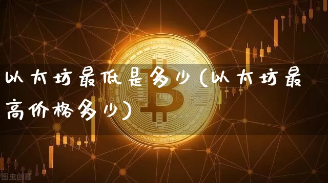 以太坊最低是多少(以太坊最高价格多少)_https://www.xjzxxn66.com_以太坊_第1张