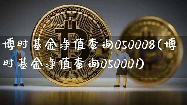博时基金净值查询050008(博时基金净值查询050001)_区块链_第1张_相聚币圈 博时基金净值查询050008(博时基金净值查询050001)_https://www.xjzxxn66.com_区块链_第1张