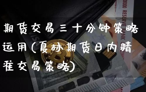 期货交易三十分钟策略运用(夏林期货日内精准交易策略)_以太坊_第1张_相聚币圈 期货交易三十分钟策略运用(夏林期货日内精准交易策略)_https://www.xjzxxn66.com_以太坊_第1张