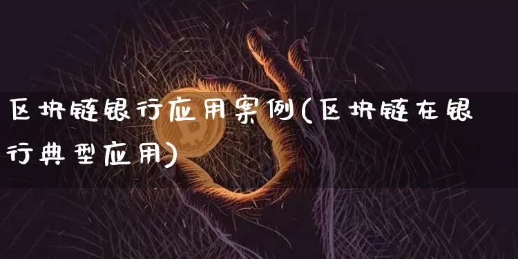 区块链银行应用案例(区块链在银行典型应用)_https://www.xjzxxn66.com_比特币_第1张