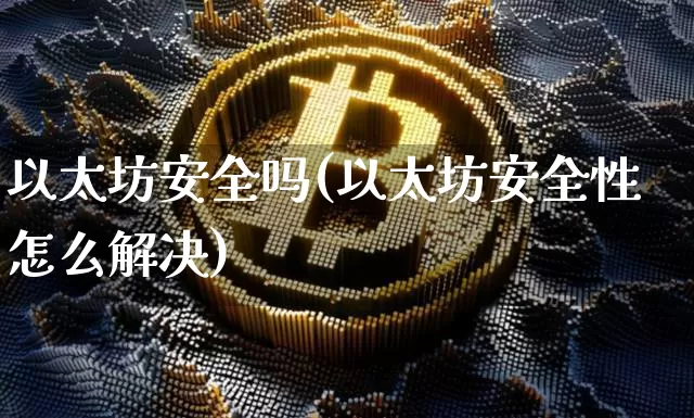 以太坊安全吗(以太坊安全性怎么解决)_https://www.xjzxxn66.com_以太坊_第1张
