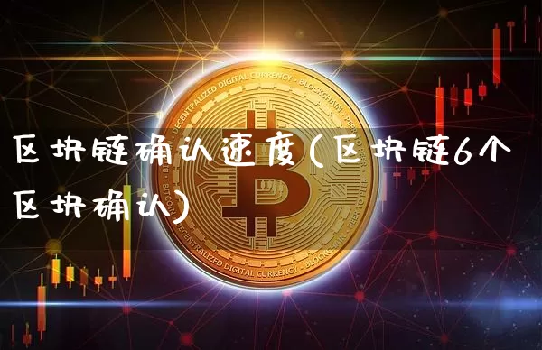 区块链确认速度(区块链6个区块确认)_https://www.xjzxxn66.com_区块链_第1张