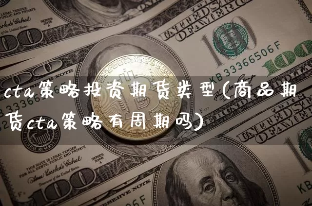 cta策略投资期货类型(商品期货cta策略有周期吗)_以太坊_第1张_相聚币圈 cta策略投资期货类型(商品期货cta策略有周期吗)_https://www.xjzxxn66.com_以太坊_第1张