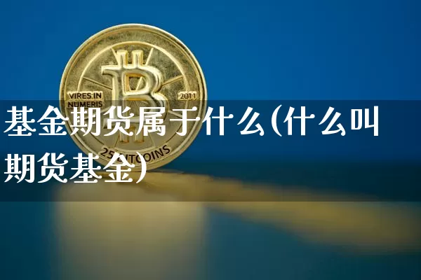 基金期货属于什么(什么叫期货基金)_https://www.xjzxxn66.com_区块链_第1张