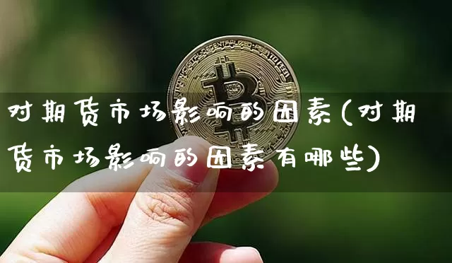 对期货市场影响的因素(对期货市场影响的因素有哪些)_以太坊_第1张_相聚币圈 对期货市场影响的因素(对期货市场影响的因素有哪些)_https://www.xjzxxn66.com_以太坊_第1张