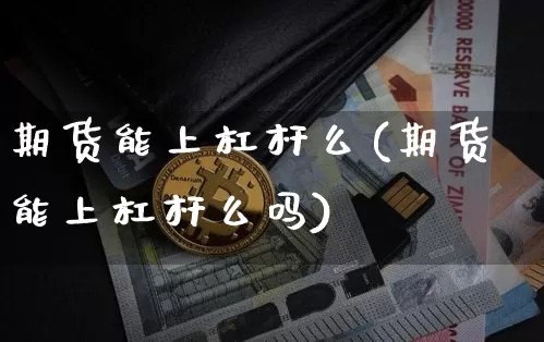 期货能上杠杆么(期货能上杠杆么吗)_币圈资讯_第1张_相聚币圈 期货能上杠杆么(期货能上杠杆么吗)_https://www.xjzxxn66.com_币圈资讯_第1张