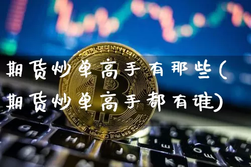 期货炒单高手有那些(期货炒单高手都有谁)_https://www.xjzxxn66.com_未分类_第1张