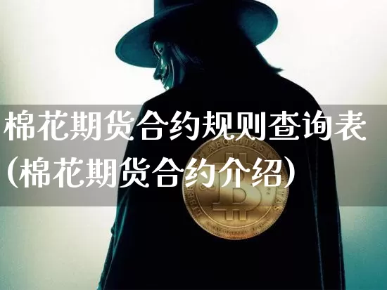 棉花期货合约规则查询表(棉花期货合约介绍)_未分类_第1张_相聚币圈 棉花期货合约规则查询表(棉花期货合约介绍)_https://www.xjzxxn66.com_未分类_第1张