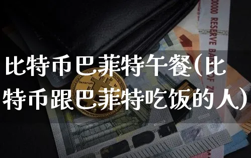 比特币巴菲特午餐(比特币跟巴菲特吃饭的人)_https://www.xjzxxn66.com_币圈资讯_第1张