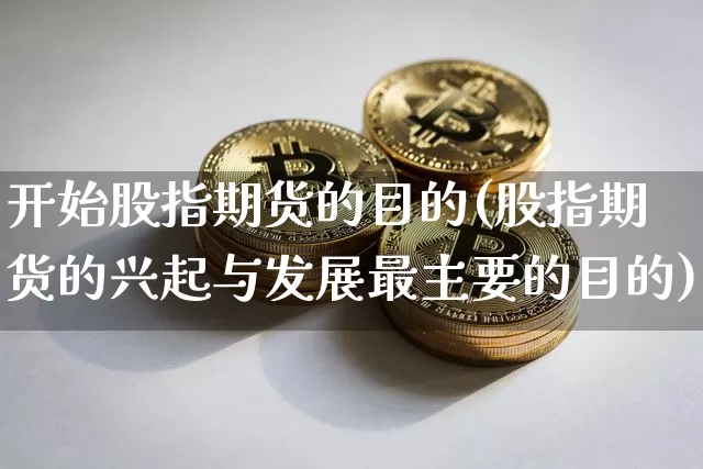 开始股指期货的目的(股指期货的兴起与发展最主要的目的)_https://www.xjzxxn66.com_以太坊_第1张