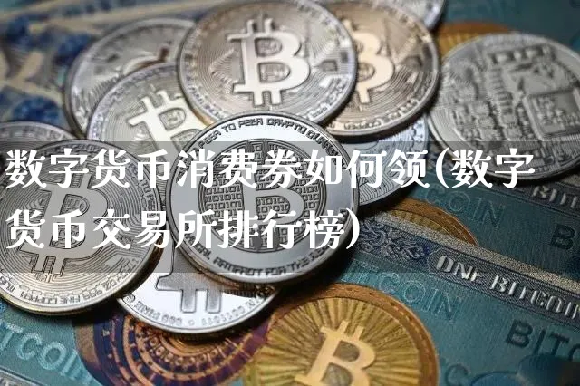 数字货币消费券如何领(数字货币交易所排行榜)_https://www.xjzxxn66.com_币圈资讯_第1张