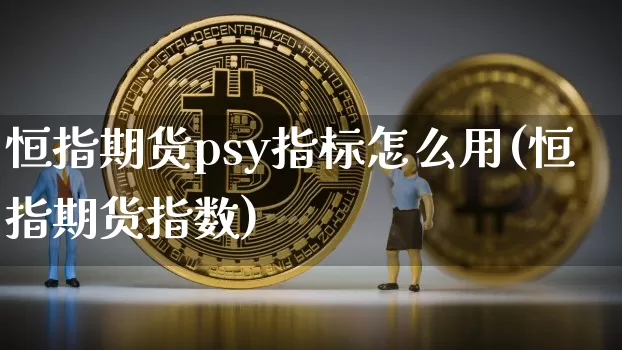 恒指期货psy指标怎么用(恒指期货指数)_未分类_第1张_相聚币圈 恒指期货psy指标怎么用(恒指期货指数)_https://www.xjzxxn66.com_未分类_第1张