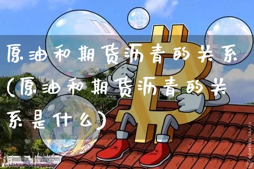 原油和期货沥青的关系(原油和期货沥青的关系是什么)_https://www.xjzxxn66.com_币圈资讯_第1张