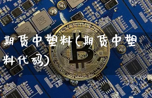 期货中塑料(期货中塑料代码)_https://www.xjzxxn66.com_未分类_第1张
