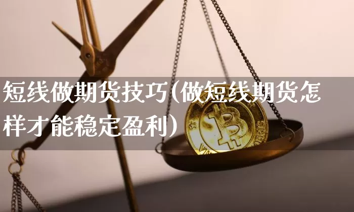 短线做期货技巧(做短线期货怎样才能稳定盈利)_区块链_第1张_相聚币圈 短线做期货技巧(做短线期货怎样才能稳定盈利)_https://www.xjzxxn66.com_区块链_第1张
