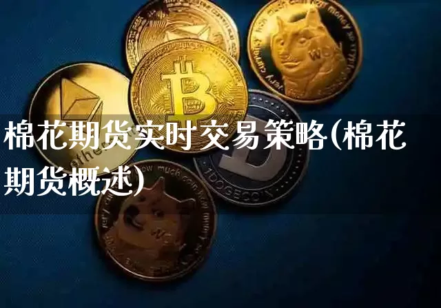 棉花期货实时交易策略(棉花期货概述)_区块链_第1张_相聚币圈 棉花期货实时交易策略(棉花期货概述)_https://www.xjzxxn66.com_区块链_第1张