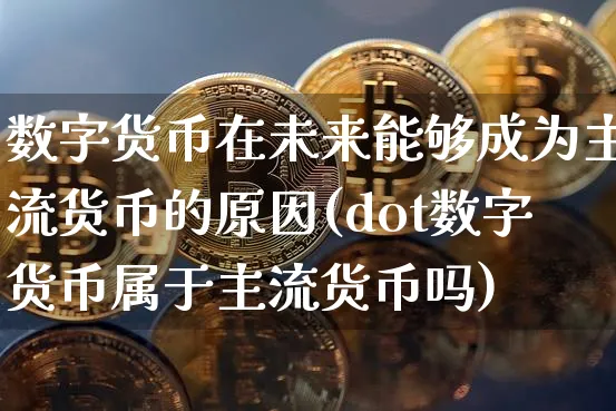 数字货币在未来能够成为主流货币的原因(dot数字货币属于主流货币吗)_https://www.xjzxxn66.com_币圈资讯_第1张