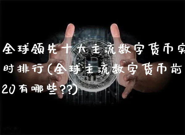 全球领先十大主流数字货币实时排行(全球主流数字货币前20有哪些??)_https://www.xjzxxn66.com_币圈资讯_第1张