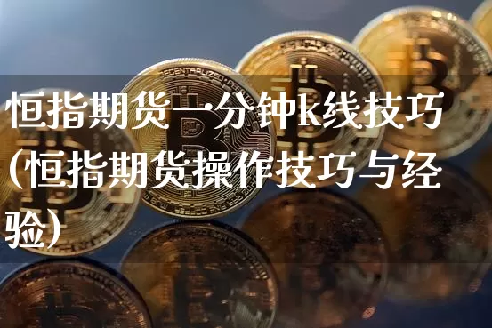 恒指期货一分钟k线技巧(恒指期货操作技巧与经验)_https://www.xjzxxn66.com_未分类_第1张