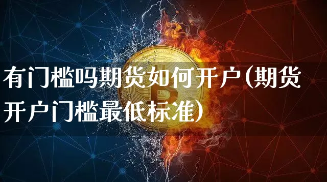 有门槛吗期货如何开户(期货开户门槛最低标准)_https://www.xjzxxn66.com_币圈资讯_第1张