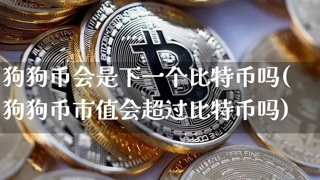 狗狗币会是下一个比特币吗(狗狗币市值会超过比特币吗)_https://www.xjzxxn66.com_区块链_第1张