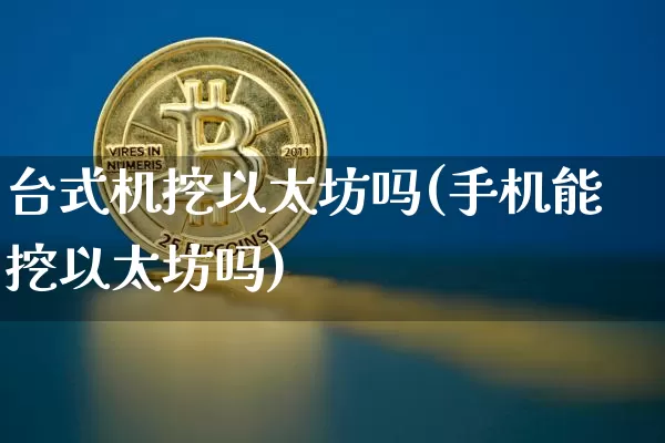 台式机挖以太坊吗(手机能挖以太坊吗)_https://www.xjzxxn66.com_币圈资讯_第1张