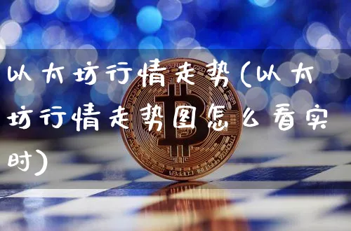 以太坊行情走势(以太坊行情走势图怎么看实时)_https://www.xjzxxn66.com_以太坊_第1张