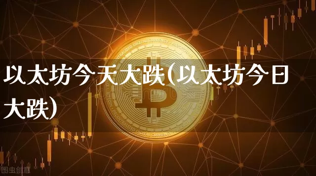 以太坊今天大跌(以太坊今日大跌)_https://www.xjzxxn66.com_比特币_第1张