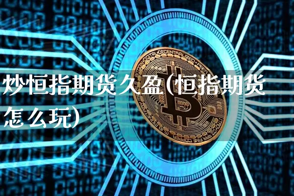炒恒指期货久盈(恒指期货怎么玩)_https://www.xjzxxn66.com_以太坊_第1张