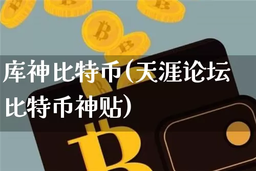 库神比特币(天涯论坛比特币神贴)_https://www.xjzxxn66.com_币圈资讯_第1张
