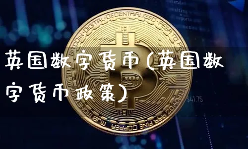 英国数字货币(英国数字货币政策)_https://www.xjzxxn66.com_币圈资讯_第1张