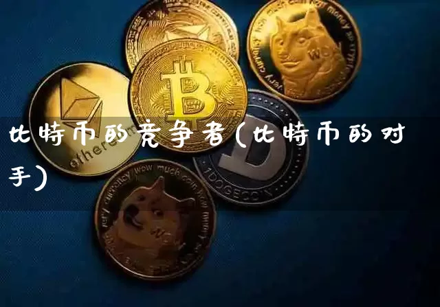 比特币的竞争者(比特币的对手)_https://www.xjzxxn66.com_以太坊_第1张