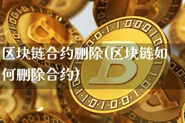 区块链合约删除(区块链如何删除合约)_https://www.xjzxxn66.com_区块链_第1张