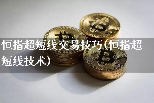 恒指超短线交易技巧(恒指超短线技术)_币圈资讯_第1张_相聚币圈 恒指超短线交易技巧(恒指超短线技术)_https://www.xjzxxn66.com_币圈资讯_第1张