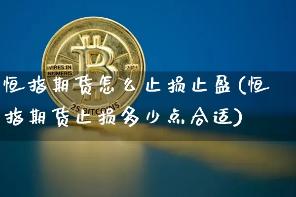恒指期货怎么止损止盈(恒指期货止损多少点合适)_币圈资讯_第1张_相聚币圈 恒指期货怎么止损止盈(恒指期货止损多少点合适)_https://www.xjzxxn66.com_币圈资讯_第1张