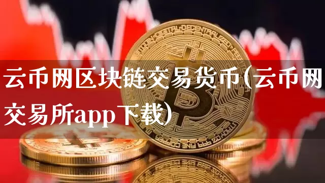 云币网区块链交易货币(云币网交易所app下载)_https://www.xjzxxn66.com_比特币_第1张