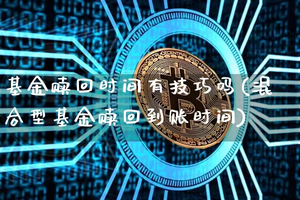 基金赎回时间有技巧吗(混合型基金赎回到账时间)_币圈资讯_第1张_相聚币圈 基金赎回时间有技巧吗(混合型基金赎回到账时间)_https://www.xjzxxn66.com_币圈资讯_第1张