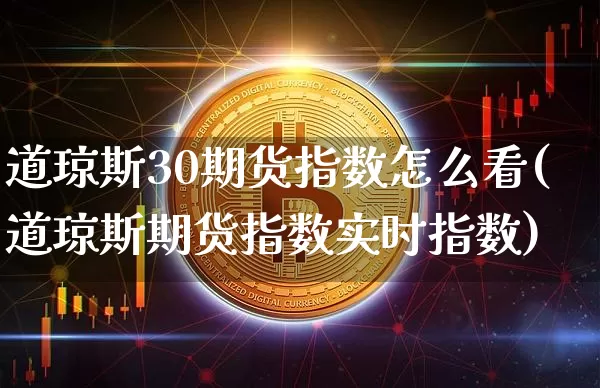 道琼斯30期货指数怎么看(道琼斯期货指数实时指数)_https://www.xjzxxn66.com_区块链_第1张