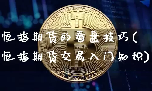 恒指期货的看盘技巧(恒指期货交易入门知识)_https://www.xjzxxn66.com_比特币_第1张