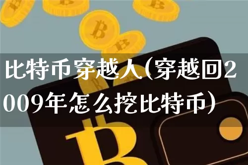 比特币穿越人(穿越回2009年怎么挖比特币)_https://www.xjzxxn66.com_以太坊_第1张