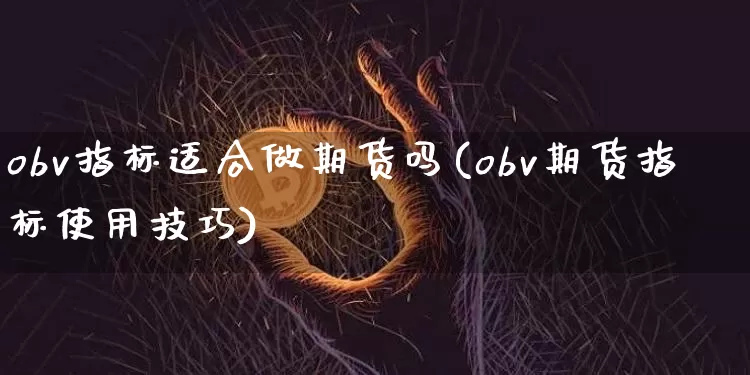 obv指标适合做期货吗(obv期货指标使用技巧)_币圈资讯_第1张_相聚币圈 obv指标适合做期货吗(obv期货指标使用技巧)_https://www.xjzxxn66.com_币圈资讯_第1张